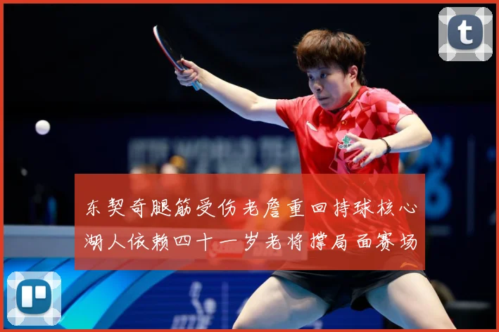 东契奇腿筋受伤老詹重回持球核心湖人依赖四十一岁老将撑局面赛场复盘：最新赛事动态与深度分析
