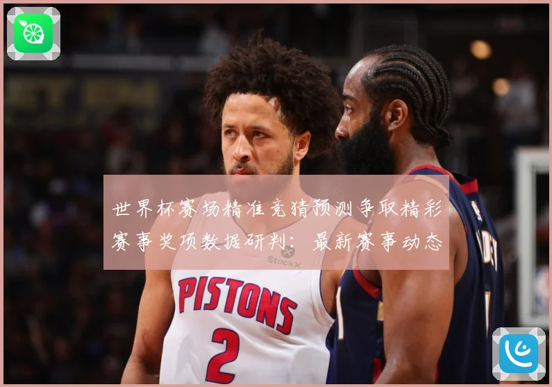 世界杯赛场精准竞猜预测争取精彩赛事奖项数据研判：最新赛事动态与深度分析