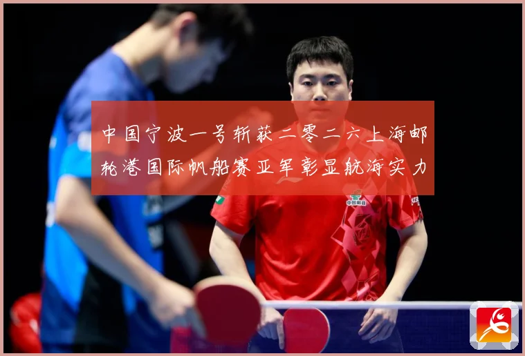 中国宁波一号斩获二零二六上海邮轮港国际帆船赛亚军彰显航海实力成长观察：最新赛事动态与深度分析