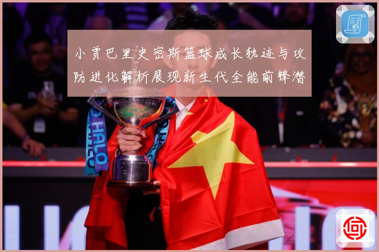 小贾巴里史密斯篮球成长轨迹与攻防进化解析展现新生代全能前锋潜力：最新赛事动态与深度分析