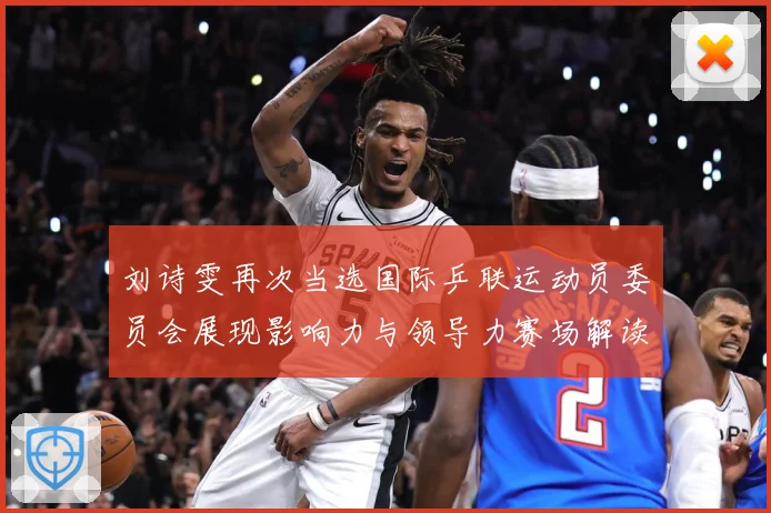 刘诗雯再次当选国际乒联运动员委员会展现影响力与领导力赛场解读：最新赛事动态与深度分析