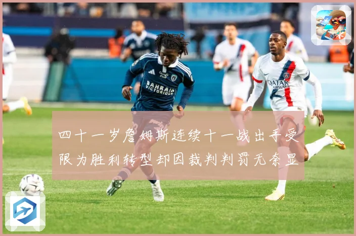 四十一岁詹姆斯连续十一战出手受限为胜利转型却因裁判判罚无奈显赛场复盘：最新赛事动态与深度分析