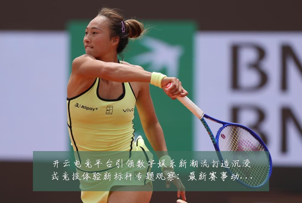 开云电竞平台引领数字娱乐新潮流打造沉浸式竞技体验新标杆专题观察:最新赛事动态与深度分析