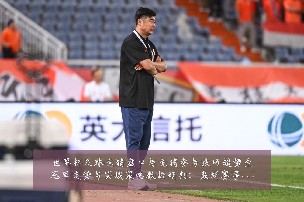 世界杯足球竞猜盘口与竞猜参与技巧趋势全冠军走势与实战策略数据研判：最新赛事动态与深度分析