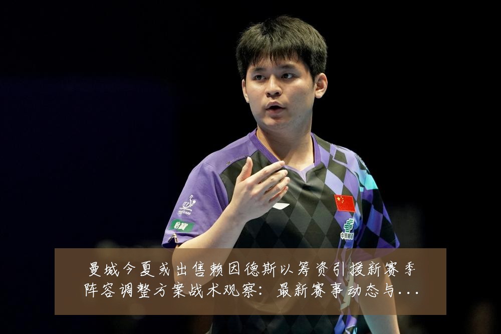 曼城今夏或出售赖因德斯以筹资引援新赛季阵容调整方案战术观察：最新赛事动态与深度分析