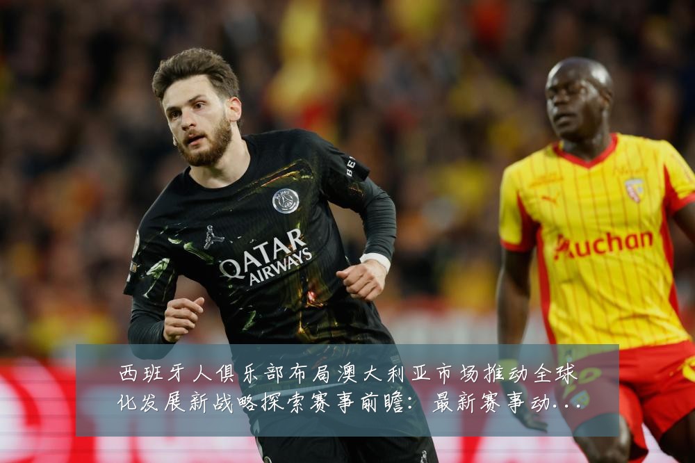 西班牙人俱乐部布局澳大利亚市场推动全球化发展新战略探索赛事前瞻:最新赛事动态与深度分析