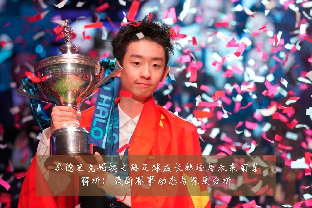 恩德里克崛起之路足球成长轨迹与未来前景解析：最新赛事动态与深度分析