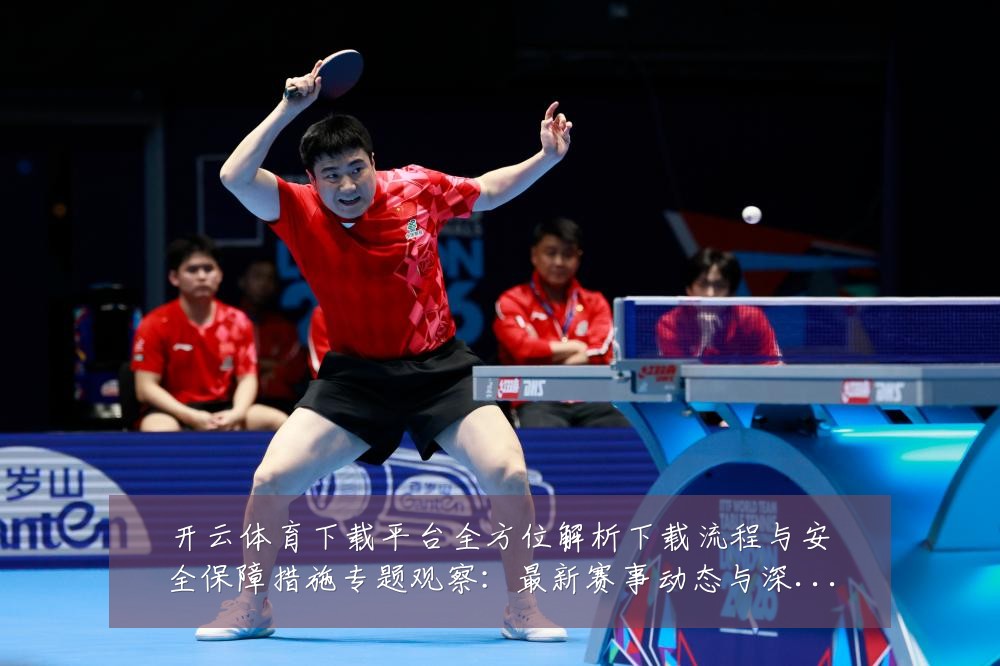 开云体育下载平台全方位解析下载流程与安全保障措施专题观察：最新赛事动态与深度分析